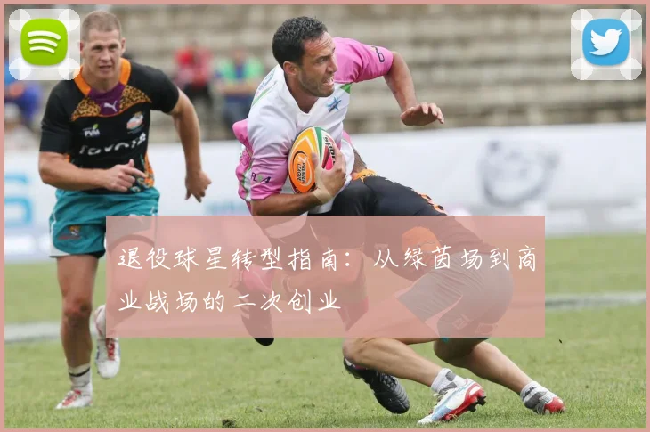 退役球星转型指南：从绿茵场到商业战场的二次创业