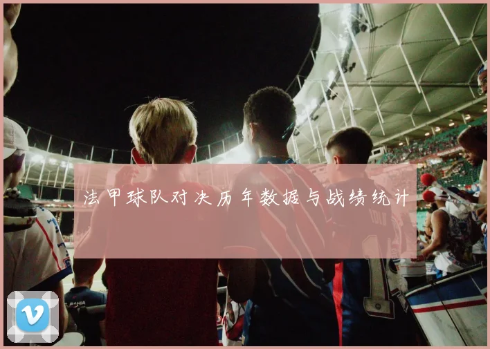 法甲球队对决历年数据与战绩统计