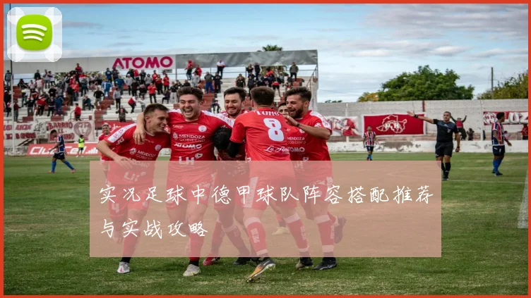 实况足球中德甲球队阵容搭配推荐与实战攻略