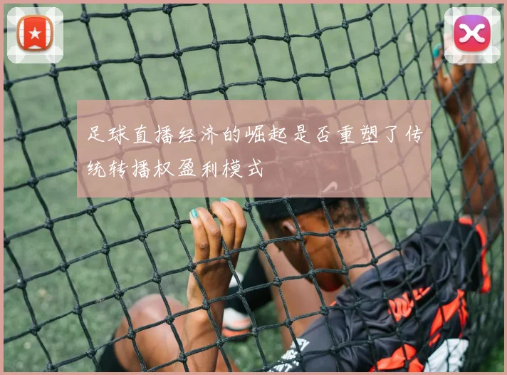 足球直播经济的崛起是否重塑了传统转播权盈利模式