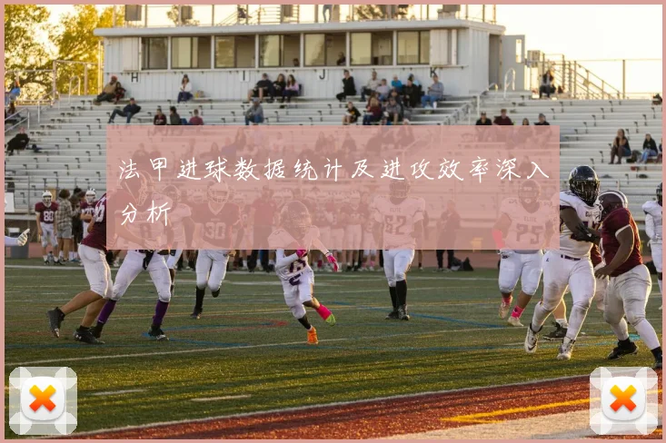 法甲进球数据统计及进攻效率深入分析