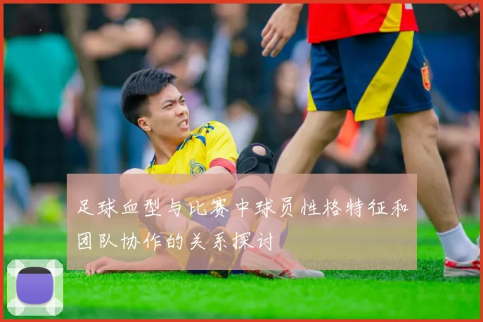 足球血型与比赛中球员性格特征和团队协作的关系探讨
