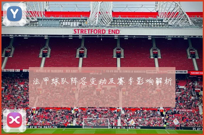 法甲球队阵容变动及赛季影响解析