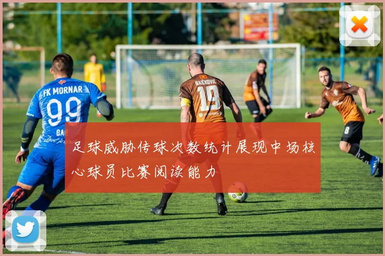 足球威胁传球次数统计展现中场核心球员比赛阅读能力