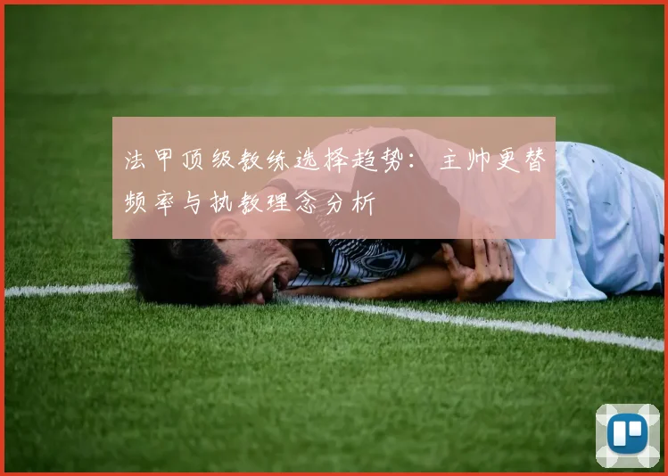 法甲顶级教练选择趋势：主帅更替频率与执教理念分析