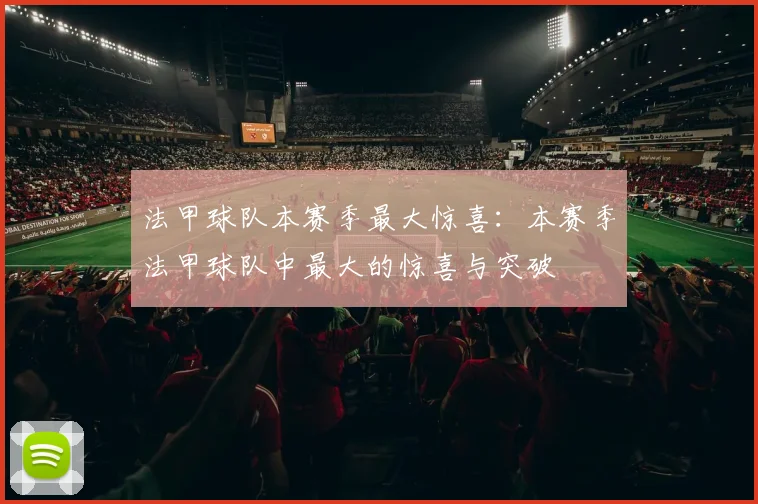 法甲球队本赛季最大惊喜：本赛季法甲球队中最大的惊喜与突破