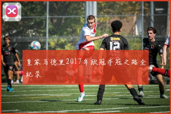 皇家马德里2017年欧冠夺冠之路全纪录