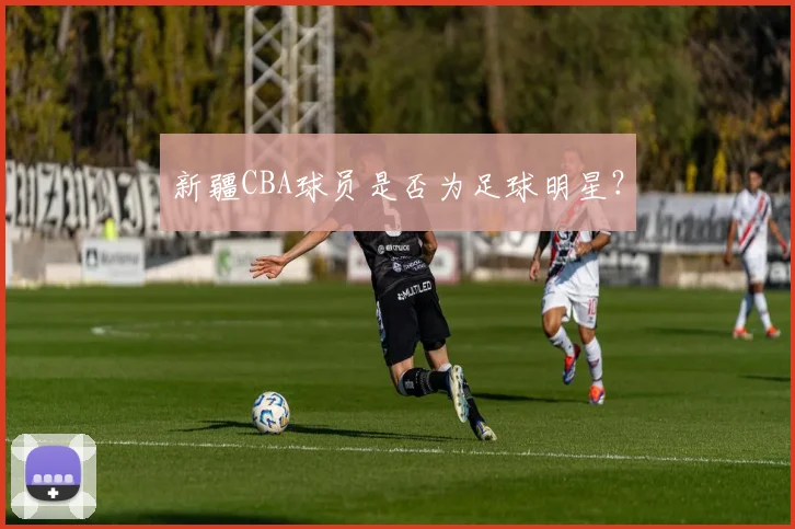 新疆CBA球员是否为足球明星？